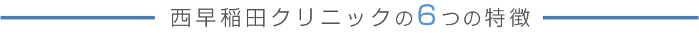 西早稲田クリニックの6つの特徴